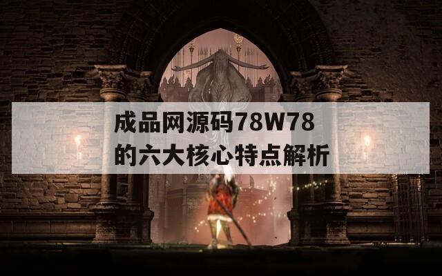 成品网源码78W78的六大核心特点解析