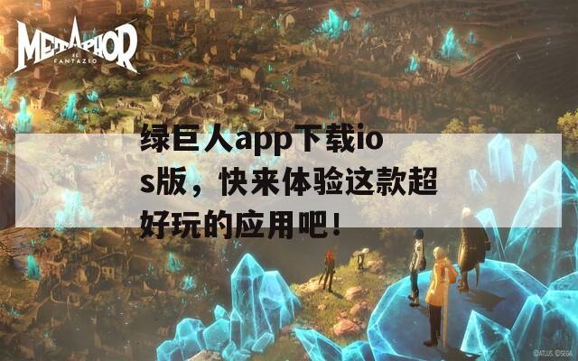 绿巨人app下载ios版，快来体验这款超好玩的应用吧！