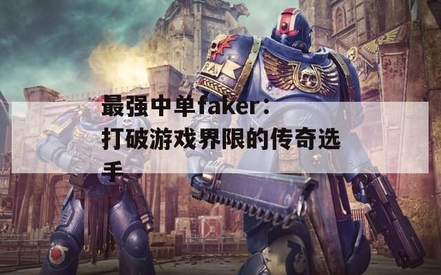 最强中单faker：打破游戏界限的传奇选手