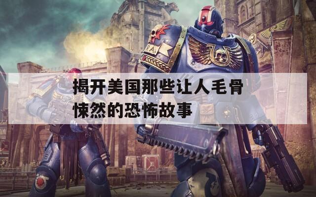 揭开美国那些让人毛骨悚然的恐怖故事