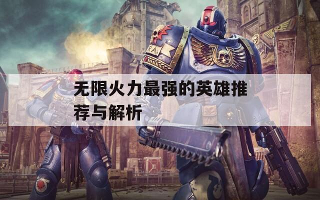 无限火力最强的英雄推荐与解析