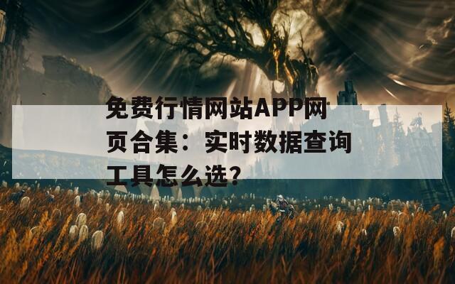 免费行情网站APP网页合集：实时数据查询工具怎么选？