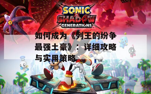 如何成为《列王的纷争最强土豪》：详细攻略与实用策略