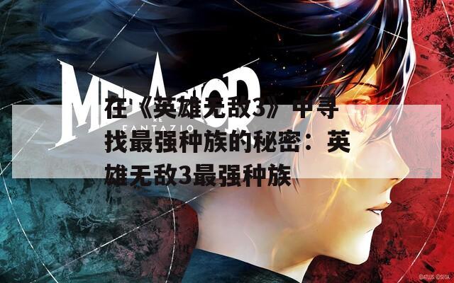 在《英雄无敌3》中寻找最强种族的秘密：英雄无敌3最强种族