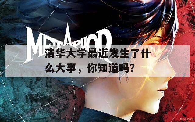 清华大学最近发生了什么大事，你知道吗？