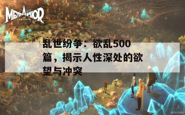乱世纷争：欲乱500篇，揭示人性深处的欲望与冲突