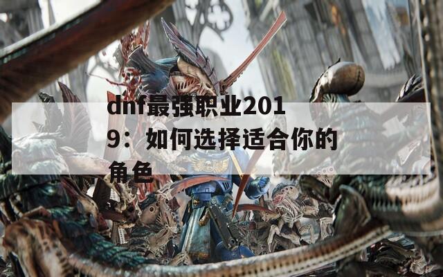 dnf最强职业2019：如何选择适合你的角色