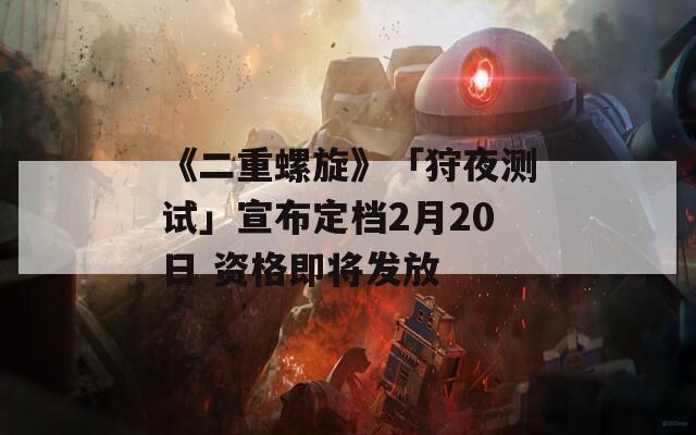《二重螺旋》「狩夜测试」宣布定档2月20日 资格即将发放