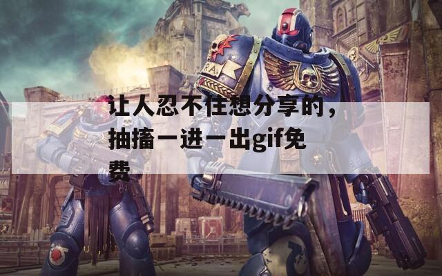 让人忍不住想分享的，抽搐一进一出gif免费