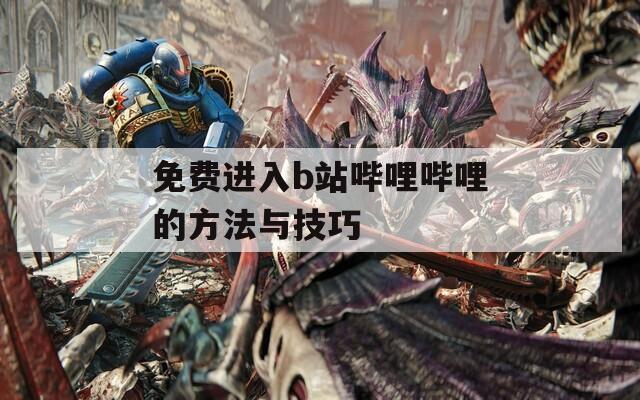 免费进入b站哔哩哔哩的方法与技巧