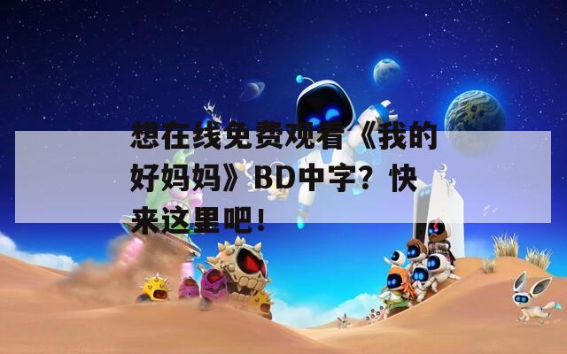想在线免费观看《我的好妈妈》BD中字？快来这里吧！