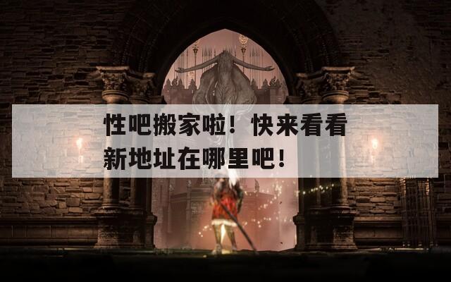 性吧搬家啦！快来看看新地址在哪里吧！