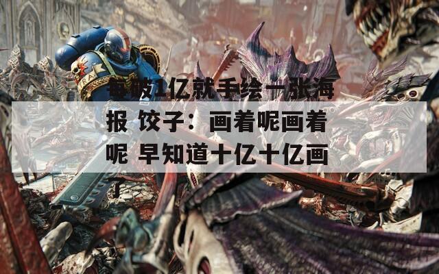每破1亿就手绘一张海报 饺子：画着呢画着呢 早知道十亿十亿画了