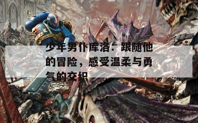 少年男仆库洛：跟随他的冒险，感受温柔与勇气的交织