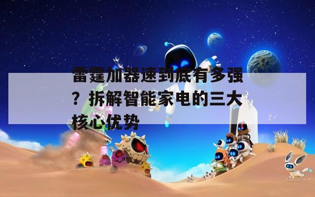 雷霆加器速到底有多强？拆解智能家电的三大核心优势