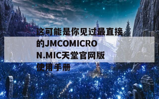 这可能是你见过最直接的JMCOMICRON.MIC天堂官网版使用手册