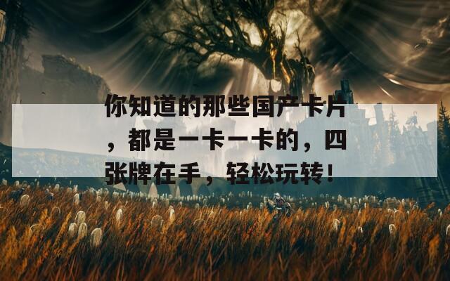 你知道的那些国产卡片，都是一卡一卡的，四张牌在手，轻松玩转！