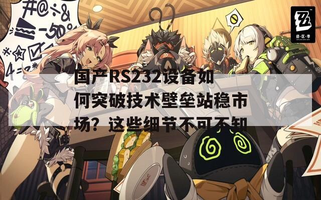 国产RS232设备如何突破技术壁垒站稳市场？这些细节不可不知