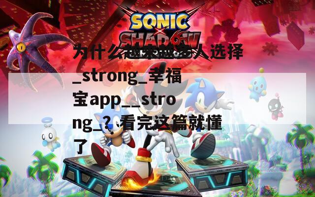 为什么越来越多人选择_strong_幸福宝app__strong_？看完这篇就懂了