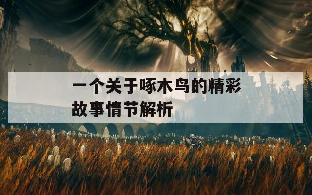 一个关于啄木鸟的精彩故事情节解析