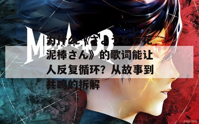 为什么《さようなら花泥棒さん》的歌词能让人反复循环？从故事到共鸣的拆解