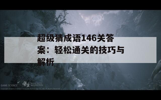 超级猜成语146关答案：轻松通关的技巧与解析
