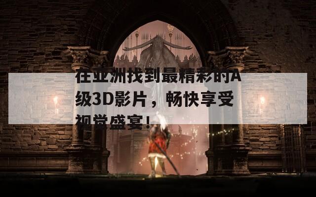 在亚洲找到最精彩的A级3D影片，畅快享受视觉盛宴！
