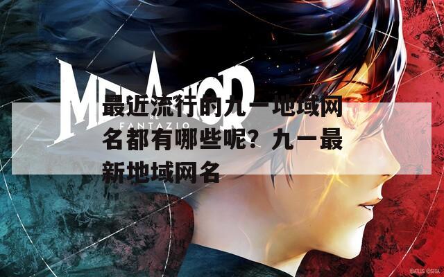 最近流行的九一地域网名都有哪些呢？九一最新地域网名