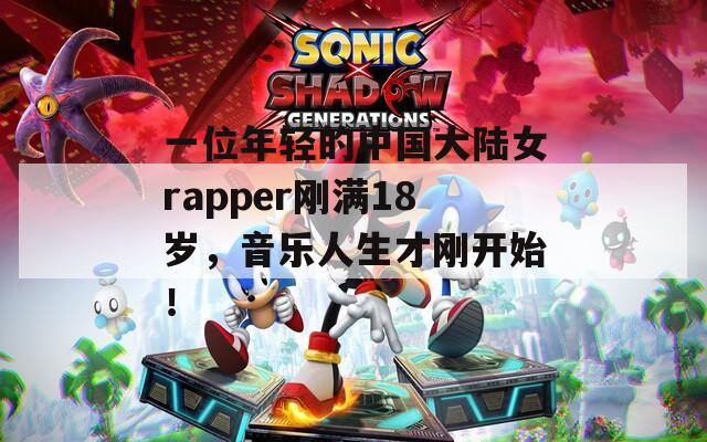 一位年轻的中国大陆女rapper刚满18岁，音乐人生才刚开始！