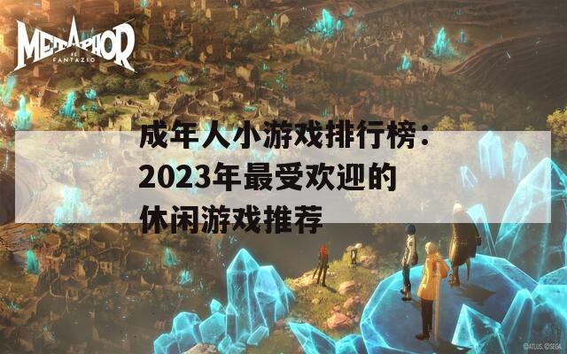 成年人小游戏排行榜：2023年最受欢迎的休闲游戏推荐