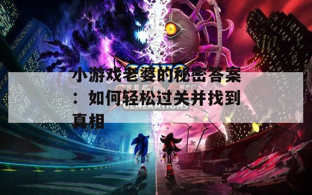 小游戏老婆的秘密答案：如何轻松过关并找到真相