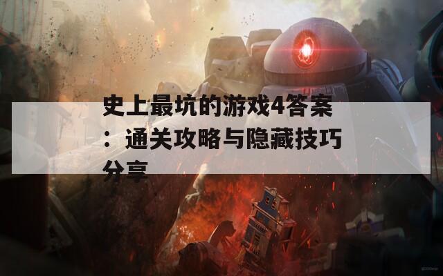 史上最坑的游戏4答案：通关攻略与隐藏技巧分享
