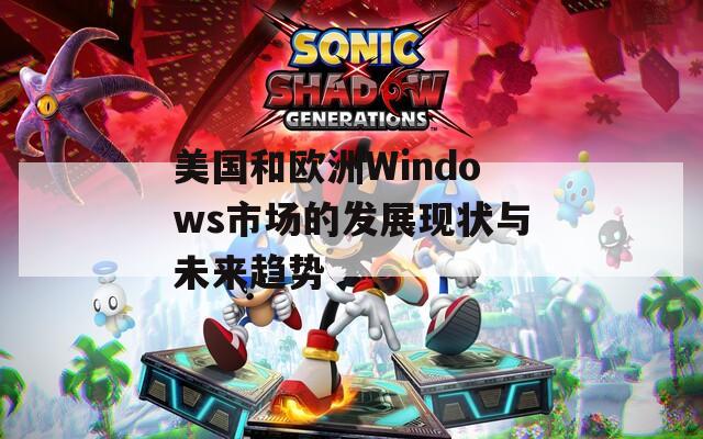 美国和欧洲Windows市场的发展现状与未来趋势