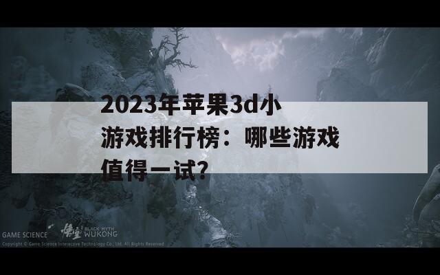 2023年苹果3d小游戏排行榜：哪些游戏值得一试？