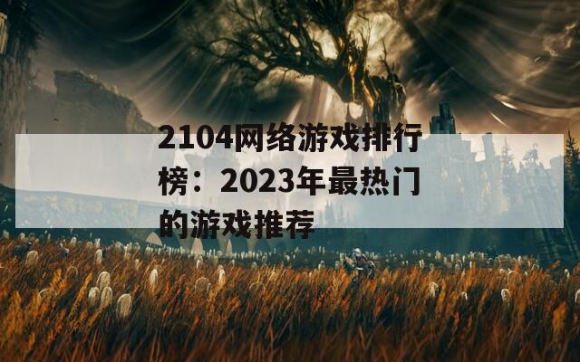 2104网络游戏排行榜：2023年最热门的游戏推荐
