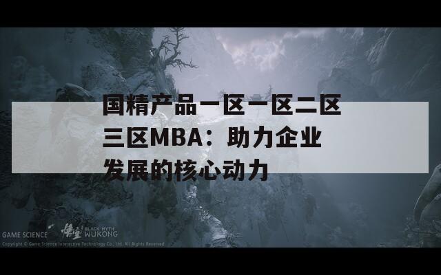 国精产品一区一区二区三区MBA：助力企业发展的核心动力