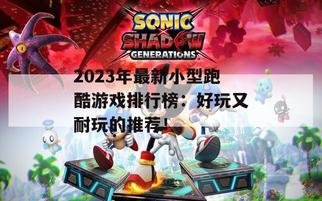 2023年最新小型跑酷游戏排行榜：好玩又耐玩的推荐！