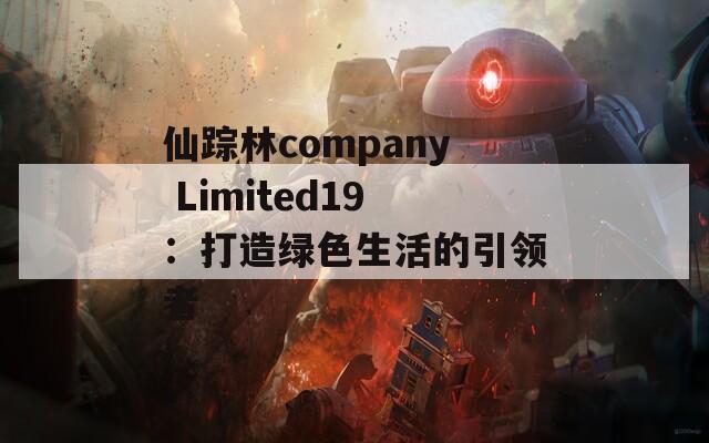 仙踪林company Limited19：打造绿色生活的引领者
