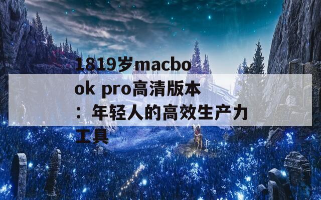 1819岁macbook pro高清版本：年轻人的高效生产力工具