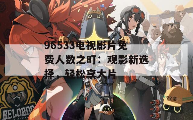 96533电视影片免费人数之町：观影新选择，轻松享大片