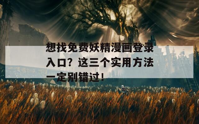想找免费妖精漫画登录入口？这三个实用方法一定别错过！