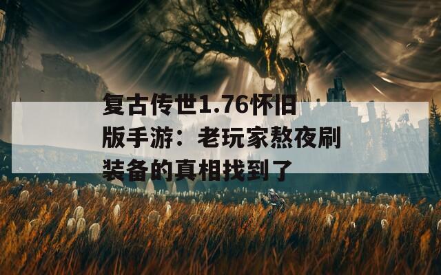 复古传世1.76怀旧版手游：老玩家熬夜刷装备的真相找到了