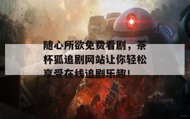 随心所欲免费看剧，茶杯狐追剧网站让你轻松享受在线追剧乐趣！