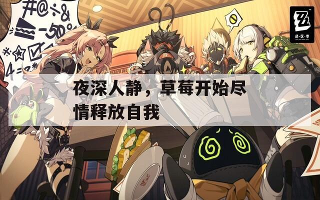 夜深人静，草莓开始尽情释放自我