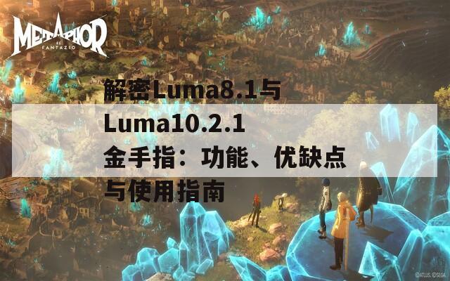 解密Luma8.1与Luma10.2.1金手指：功能、优缺点与使用指南