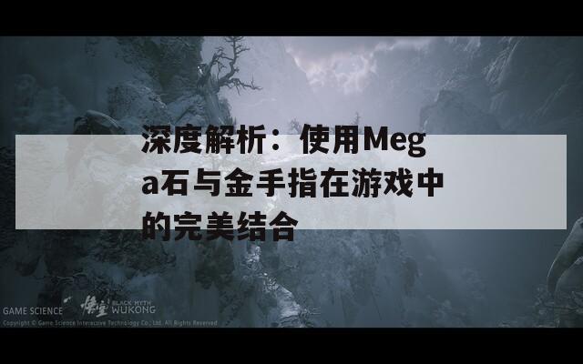深度解析：使用Mega石与金手指在游戏中的完美结合