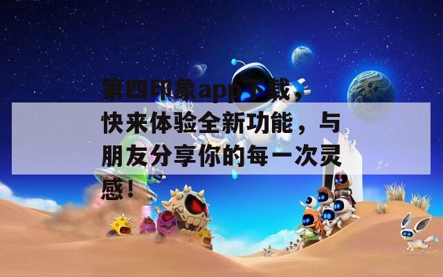第四印象app下载，快来体验全新功能，与朋友分享你的每一次灵感！