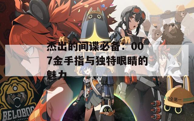 杰出的间谍必备：007金手指与独特眼睛的魅力