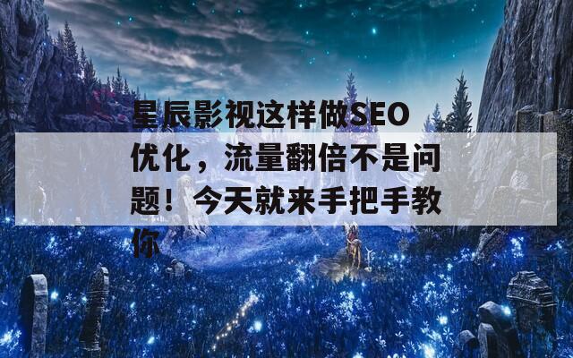 星辰影视这样做SEO优化，流量翻倍不是问题！今天就来手把手教你