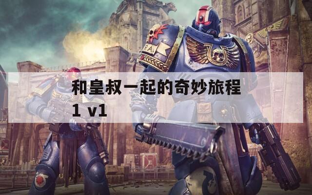 和皇叔一起的奇妙旅程1 v1